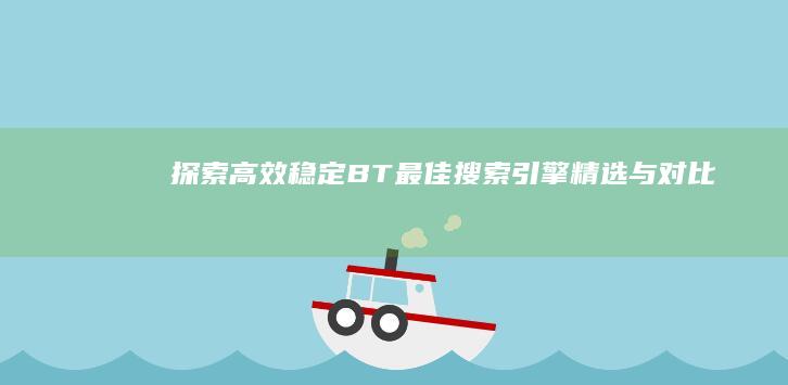 探索高效稳定：BT最佳搜索引擎精选与对比